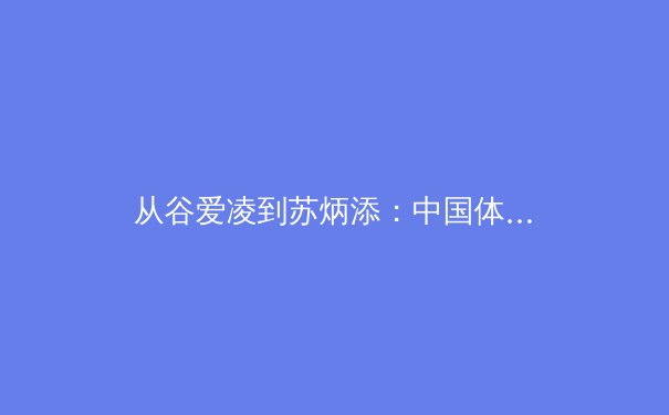 从谷爱凌到苏炳添：中国体育新纪元下的科学训练体系变革